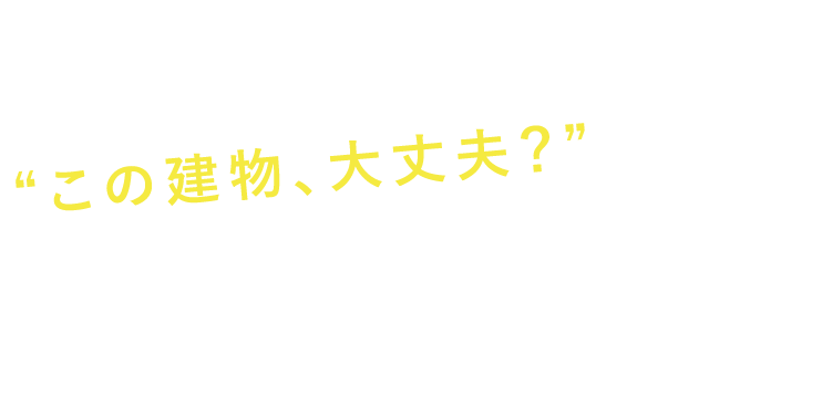 物件を紹介する時の“この建物、大丈夫？”をなくします。