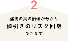 建物の真の価値が分かり値引きのリスク回避できます